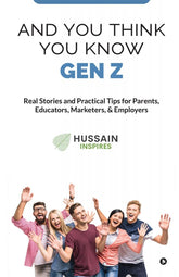 AND YOU THINK YOU KNOW GEN Z: Real Stories and Practical Tips for Parents, Educators, Marketers, & Employers